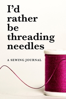 I'd Rather Be Threading Needles - A Sewing Journal: Blank Lined Gift Notebook For Women Who Sew