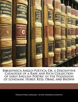 Paperback Bibliotheca Anglo-Poetica: Or, a Descriptive Catalogue of a Rare and Rich Collection of Early English Poetry: In the Possession of Longman, Hurst Book