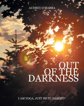Paperback Out of the Darkness: I Am Yoga, Just Do It, Dammit! Book