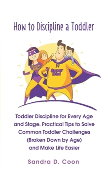 Paperback How to Discipline a Toddler: Toddler Discipline for Every Age and Stage. Practical Tips to Solve Common Toddler Challenges (Broken Down by Age) and Book
