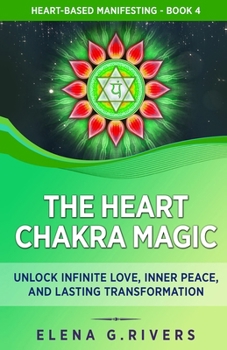 Paperback The Heart Chakra Magic: Unlock Infinite Love, Inner Peace, and Lasting Transformation Book