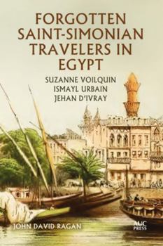 Hardcover Forgotten Saint-Simonian Travelers in Egypt: Suzanne Voilquin, Ismayl Urbain, and Jehan d'Ivray Book