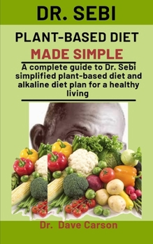 Paperback Dr. Sebi Plant-Based Diet Made Simple: A Complete Guide To Dr. Sebi Simplified Plant-Based Diet And Alkaline Diet Plan For A Health Living Book