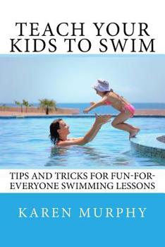 Paperback Teach Your Kids to Swim: Tips and tricks for fun-for-everyone swimming lessons Book