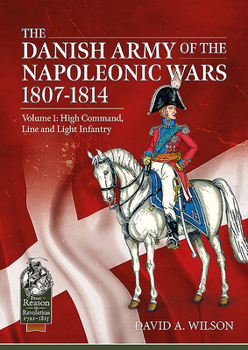 Paperback The Danish Army of the Napoleonic Wars 1801-1815. Organisation, Uniforms & Equipment: Volume 1 - High Command, Line and Light Infantry Book