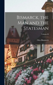 Hardcover Bismarck, the Man and the Statesman; Volume II Book