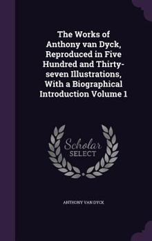 Hardcover The Works of Anthony van Dyck, Reproduced in Five Hundred and Thirty-seven Illustrations, With a Biographical Introduction Volume 1 Book