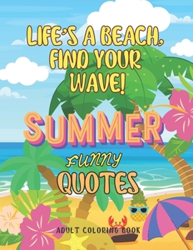 Life's A Beach, Find Your Wave!: Summer Funny Quotes Adult Coloring Book