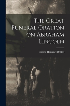 The Great Funeral Oration on Abraham Lincoln: Delivered Sunday, April 16, 1865, at Cooper Institute, New York, Before Upwards of Three Thousand Persons.