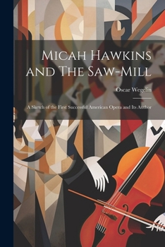Paperback Micah Hawkins and The Saw-mill; a Sketch of the First Successful American Opera and its Author Book