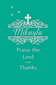 Mikayla Praise the Lord with Thanks: Personalized Gratitude Journal for Women of Faith