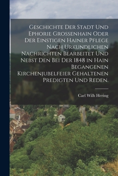 Geschichte Der Stadt Und Ephorie Gro�enhain Oder Der Einstigen Hainer Pflege Nach Urkundlichen Nachrichten Bearbeitet Und Nebst Den Bei Der 1848 in Hain Begangenen Kirchenjubelfeier Gehaltenen Predigt