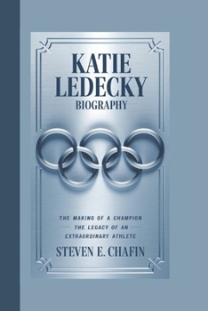 KATIE LEDECKY BIOGRAPHY: The Making of a Champion – The Legacy of an Extraordinary Athlete