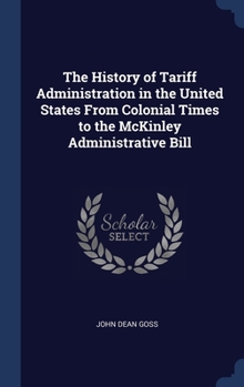 Hardcover The History of Tariff Administration in the United States From Colonial Times to the McKinley Administrative Bill Book