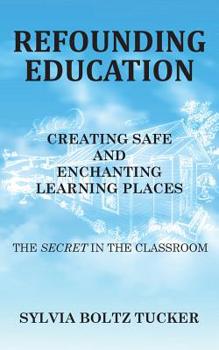 Paperback Refounding Education: Creating Safe and Enchanted Learning Places: The Secret in the Classroom Book