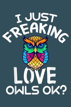 I just freaking love owls OK: Notebook for Owl Lovers-College Ruled Lined Blank 6x9 inch 110 page-Daily Journal for Girls Diary for Women Perfect gift ... Lovers Notebooks-Animal Notebooks