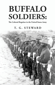Buffalo Soldiers: The Colored Regulars in the United States Army: The Colored Regulars in the United States Army By: T. G. Steward