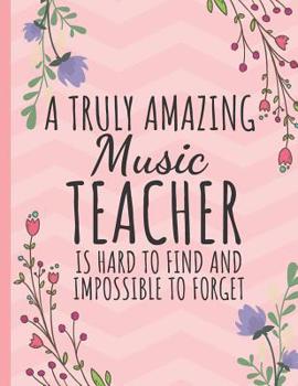 A Truly Amazing Music Teacher: Music Teacher Journal: Great Year End Graduation or Thank You Gift for Music Teachers (Teacher Appreciation Gifts)