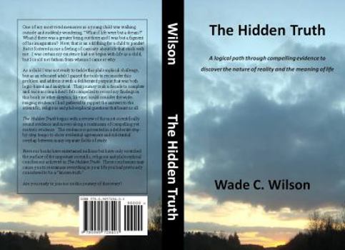 The Hidden Truth: A logical path through compelling evidence to discover the nature of reality and the meaning of life