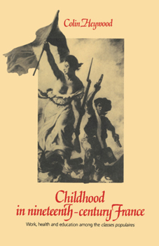 Hardcover Childhood in Nineteenth-Century France: Work, Health and Education Among the 'Classes Populaires' Book