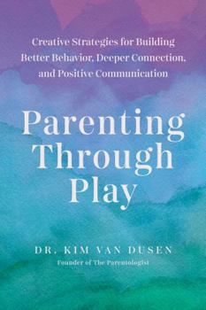 Paperback Parenting Through Play: Creative Strategies for Building Better Behavior, Deeper Connection, and Positive Communication Book