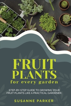 Paperback Fruit Plants for Every Garden: Step-by-Step Guide to Growing your Fruit Plants Like A Practical Gardener. Book