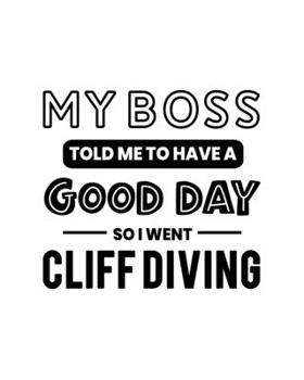 My Boss Told Me to Have a Good Day So I Went Cliff Diving: Cliff Diving Gift for People Who Love to Cliff Dive - Funny Saying With Black and White Cover - Blank Lined Journal or Notebook