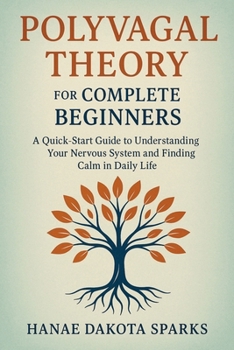 Polyvagal Theory for Complete Beginners: A Quick-Start Guide to Understanding Your Nervous System and Finding Calm in Daily Life