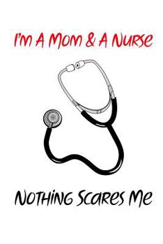 Paperback I'm a Mom & a Nurse Nothing Scares Me: Gift Notebook for Nurse, Nursing Student, Nurse Practitioner or Health Care Workers Book