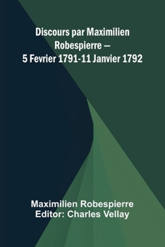 Discours par Maximilien Robespierre 5 Fevrier 1791-11 Janvier 1792 (French Edition)