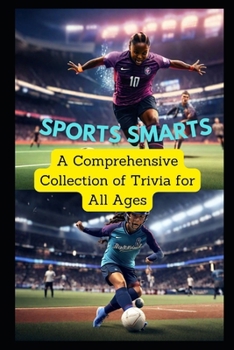 Sports Smarts A Comprehensive Collection of Trivia for All Ages: Easy and Challenging Questions for Every Sports Enthusiast, From Kids to Experts!