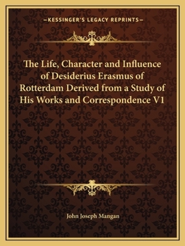 Paperback The Life, Character and Influence of Desiderius Erasmus of Rotterdam Derived from a Study of His Works and Correspondence V1 Book