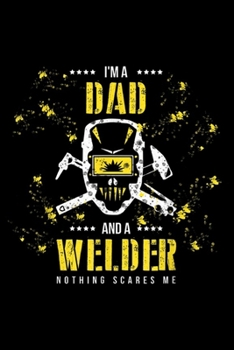 I'm A Dad and a welder nothing scares me: I'm A Dad Welder Nothing Scares Me Welding Father's Day Gift Journal/Notebook Blank Lined Ruled 6x9 100 Pages