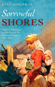 Hardcover Sorrowful Shores: Violence, Ethnicity, and the End of the Ottoman Empire 1912-1923 Book