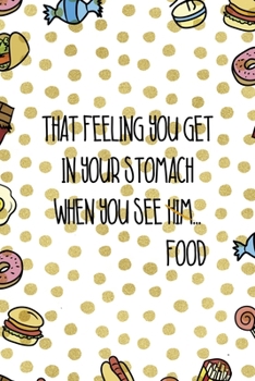That Feeling You Get In Your Stomach When  You See Him…Food: Notebook Journal Composition Blank Lined Diary Notepad 120 Pages Paperback Food Stickers Food Lover