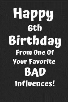Happy 6th Birthday From One Of Your Favorite Bad Influences!: Favorite Bad Influence 6th Birthday Card Quote Journal / Notebook / Diary / Greetings / Appreciation Gift (6 x 9 - 110 Blank Lined Pages)