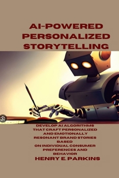 Paperback AI-Powered Personalized Storytelling: Develop AI Algorithms That Craft Personalized and Emotionally Resonant Brand Stories Based on Individual Consume Book