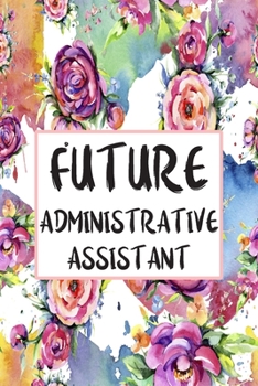 Future Administrative Assistant: Blank Lined Journal For Administrative Assistant Gifts Floral Notebook