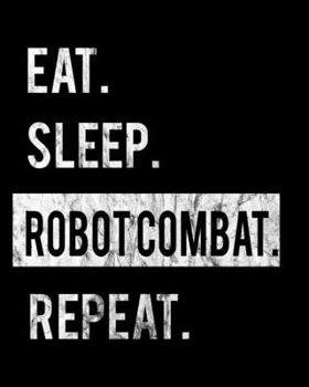 Eat Sleep Robot Combat Repeat: 2020 Calendar Day to Day Planner Dated Journal Notebook Diary 8 x 10 110 Pages Clean Detailed Book