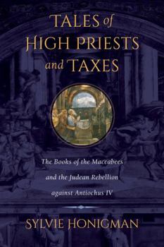 Tales of High Priests and Taxes: The Books of the Maccabees and the Judean Rebellion against Antiochos IV - Book  of the Hellenistic Culture and Society