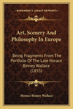 Paperback Art, Scenery And Philosophy In Europe: Being Fragments From The Portfolio Of The Late Horace Binney Wallace (1855) Book