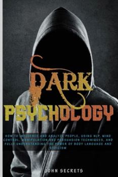 Paperback Dark Psychology: How to Influence and Analyze People, Using NLP, Mind Control, Manipulation and Persuasion Techniques, and Fully Unders Book