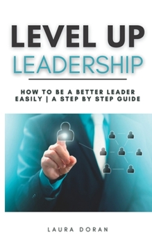 Paperback Level Up Leadership: How to be a Better Leader Easily A Step By Step Guide Book