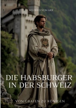 Die Habsburger in der Schweiz: Von Grafen zu Königen (German Edition)