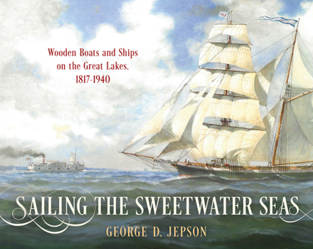 Hardcover Sailing the Sweetwater Seas: Wooden Boats and Ships on the Great Lakes, 1817-1940 Book