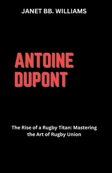 Paperback Antoine DuPont: "The Rise of a Rugby Titan: Mastering the Art of Rugby Union" [Large Print] Book