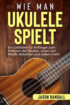 Paperback Wie man Ukulele spielt: Ein Leitfaden für Anfänger zum Erlernen der Ukulele, Lesen von Musik, Akkorden und vielem mehr (German Edition) [German] Book