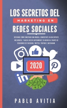 Los secretos del Marketing en Redes Sociales 2020: Descubre c�mo construir una marca, convertirte en un experto influencer, y hacer crecer r�pidamente tu negocio a trav�s de seguidores de Facebook, Tw