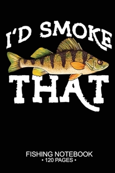 I'd Smoke That Fishing Notebook 120 Pages: 6"x 9'' Blank Paper Fishing Notebook Cool Freshwater Game Fish Saltwater Fly Fishes Journal Composition Notebook Notes Day Planner Notepad