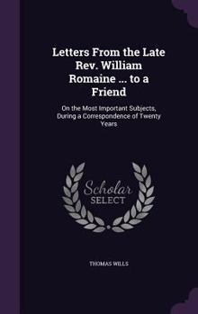 Hardcover Letters From the Late Rev. William Romaine ... to a Friend: On the Most Important Subjects, During a Correspondence of Twenty Years Book